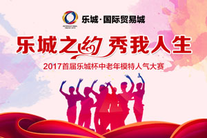 2017首届乐城杯中老年模特人气大赛！